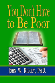 Title: You Don't Have to Be Poor: So Plan Your Future, Author: Ph.D. John W. Ridley