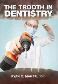 Title: The Trooth in Dentistry, Author: DMD Ryan C. Maher