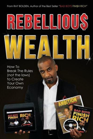 Rebellious Wealth: How To Break The Rules (Not The Laws) To Create Your Own Economy