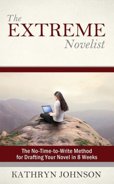 The Extreme Novelist: The No-Time-to-Write Method for Drafting Your Novel in 8 Weeks