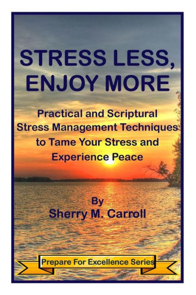 Stress Less, Enjoy More: Practical and Scriptural Stress Management Techniques to Tame Your Stress and Experience Peace