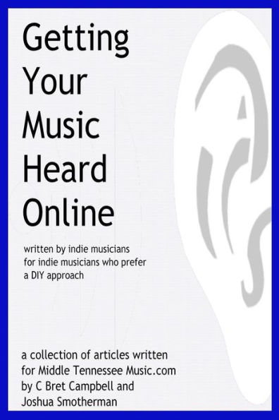 Getting Your Music Heard Online: written by indie musicians for indie musicians who prefer a DIY approach