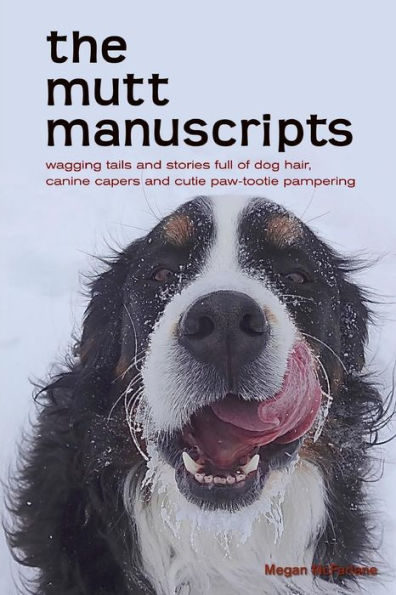 the mutt manuscripts: Wagging tails and stories full of dog hair, paw-tootie pampering and canine capers
