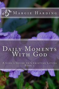 Title: Daily Moments With God - A Girl's Guide to Christian Living: Book 1, Author: Margie Harding