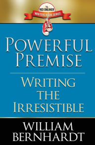 Title: Powerful Premise: Writing the Irresistible, Author: William Bernhardt