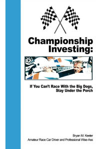 Title: Championship Investing: If You Can't Race With the Big Dogs, Stay Under the Porch, Author: Bryan Keeter