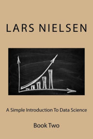 Title: A Simple Introduction To Data Science: Book Two, Author: Lars Nielsen