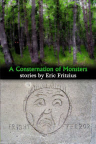 Title: A Consternation of Monsters: Stories by Eric Fritzius, Author: Eric W Fritzius