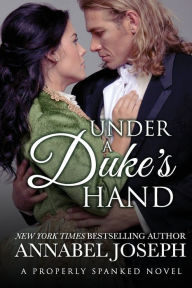 Title: Under a Duke's Hand (Properly Spanked Series #4), Author: Annabel Joseph