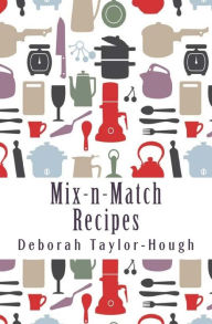 Title: Mix-n-Match Recipes: Creative Ideas for Today's Busy Kitchens, Author: Deborah Taylor-Hough