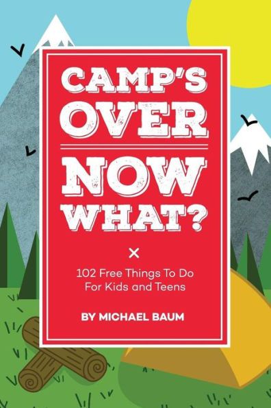 Camp's Over, Now What?: 102 Free Things to Do for Kids and Teens