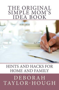 Title: The Original Simple Mom's Idea Book: Hints and Hacks for Home and Family, Author: Deborah Taylor-Hough