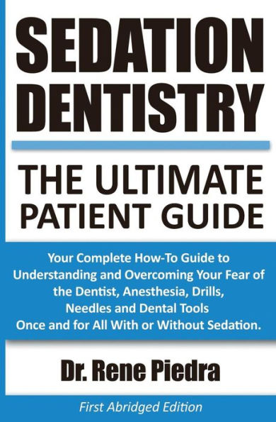 Sedation Dentistry: The Ultimate Patient Guide: Your Complete How-To Guide to Understanding and Overcoming Your Fear of the Dentist, Anesthesia, Drills, Needles and Dental Tools Once and for All With or Without Sedation.