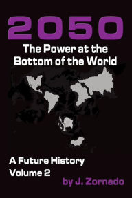 Title: 2050: The Power At the Bottom of the World: A Future History, Volume 2, Author: J Zornado
