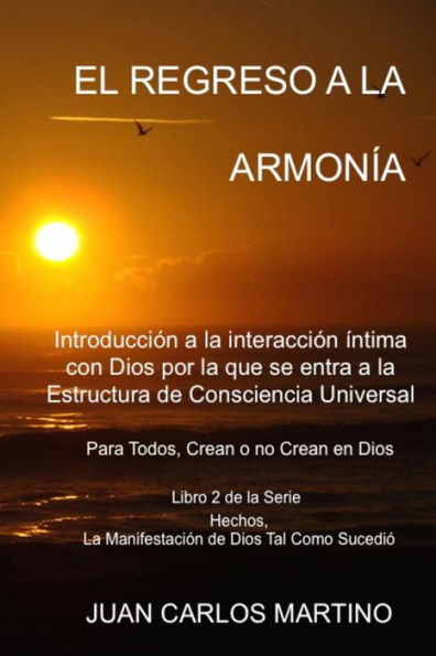 El Regreso a la Armonia: Introduccion a la interaccion intima con Dios por la que se entra a la Estructura de Consciencia Universal. Para todos, crean o no crean en Dios.