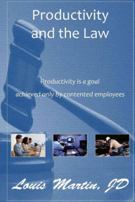 Title: Productivity and the Law: Productivity is a goal achieved only by contented employees, Author: Louis Martin Jd