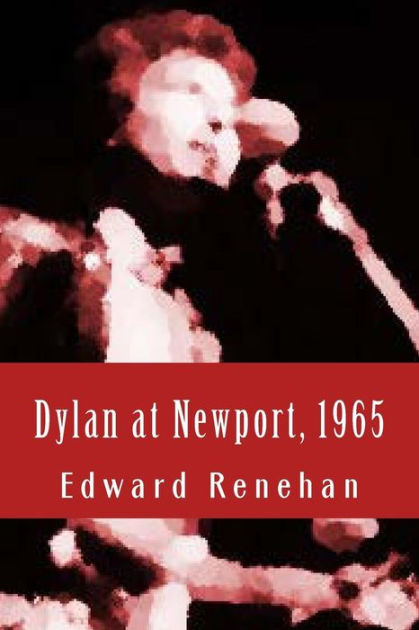 Dylan at Newport, 1965: Music, Myth, and Un-Meaning by Edward Renehan ...