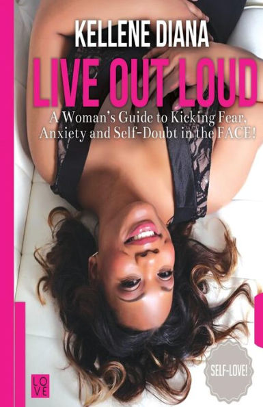Live Out Loud: A Woman's Guide to Kicking Fear, Anxiety and Self -Doubt in the FACE!