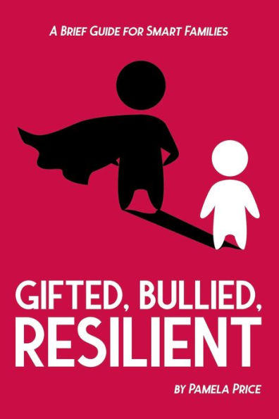 Gifted, Bullied, Resilient: A Brief Guide for Smart Families