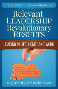 Title: Relevant Leadership Revolutionary Results: Leading in Life, Home, and Work, Author: Bobbie Sparks
