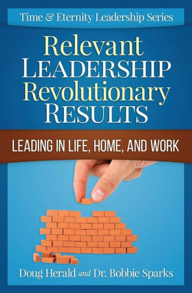 Relevant Leadership Revolutionary Results: Leading in Life, Home, and Work