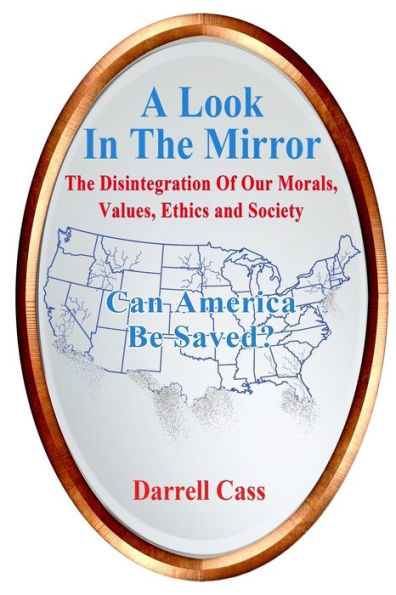 A Look In The Mirror: The Disintegration Of Our Morals, Values, Ethics, and Society; Can America Be Saved?