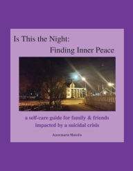 Title: Is This the Night: Finding Inner Peace: a self-care guide for family & friends impacted by a suicidal crisis, Author: Annemarie Matulis