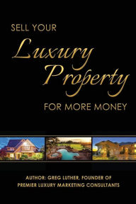 Title: Sell Your Luxury Property For More Money, Author: Greg Luther