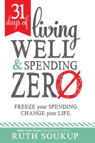 Title: 31 Days of Living Well and Spending Zero: Freeze Your Spending. Change Your Life., Author: Ruth Soukup