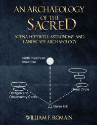 Title: An Archaeology of the Sacred: Adena-Hopewell Astronomy and Landscape Archaeology, Author: William F Romain