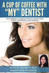 Title: A Cup Of Coffee With My Dentist: 10 of America's leading dentists share their stories, experiences, and insights, Author: Randy Van Ittersum