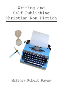 Title: Writing and Self Publishing Christian Nonfiction: Simple Tips to Streamline Your First Book!, Author: Matthew Robert Payne