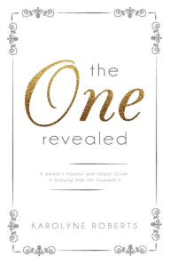 Title: The One Revealed: A Woman's Hopeful and Helpful Guide in Knowing Who Her Husband Is, Author: Karolyne Roberts