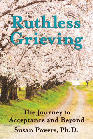 Ruthless Grieving: The Journey to Acceptance and Beyond