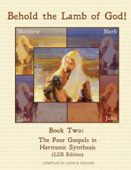 Title: Behold the Lamb of God!: Book Two: The Four Gospels in Harmonic Synthesis (LDS Edition), Author: John B. Weaver