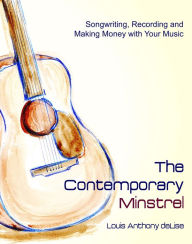 Title: The Contemporary Minstrel: Songwriting, Recording and Making Money with Your Music, Author: Louis Anthony deLise