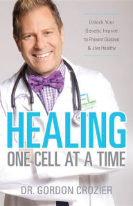 Title: Healing One Cell At a Time: Unlock Your Genetic Imprint to Prevent Disease and Live Healthy, Author: Gordon Crozier