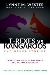 Title: T-Rexes vs Kangaroos: and Other Stories: Improving Your Fundraising and Donor Relations, Author: Lynne M. Wester