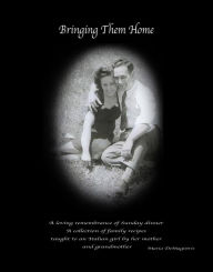 Title: Bringing Them Home: A Loving Remembrance of Sunday Dinner: A Collection of Family Recipes Taught to an Italian Girl by Her Mother and Grandmother, Author: Richard Petty