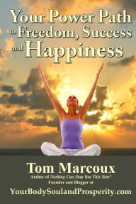 Title: Your Power Path to Freedom, Success and Happiness: from YourBodySoulandProsperity.com, Author: Tom Marcoux