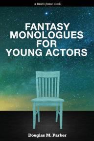 Title: Fantasy Monologues for Young Actors: 52 High-Quality Monologues for Kids & Teens, Author: Douglas M. Parker