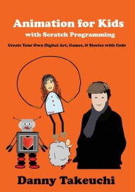 Title: Animation for Kids with Scratch Programming: Create Your Own Digital Art, Games, and Stories with Code, Author: Danny Takeuchi