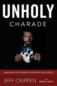 Title: Unholy Charade: Unmasking the Domestic Abuser in the Church, Author: Rebecca Davis