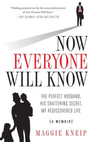 Title: Now Everyone Will Know: The Perfect Husband, His Shattering Secret, My Rediscovered Life, Author: Maggie Kneip