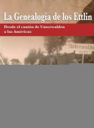 Title: La Genealogía de los Ettlin: Desde el cantón de Unterwalden a las Américas, Author: Marice Ettlin Caro