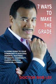 Title: 7 Ways to Make the Grade: A Living Guide to Your Community's Success: Parents, Teachers, Students, Community, Clergy, Health & Financial Literacy, Author: Bob Lee