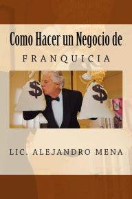 Title: Como hacer un Negocio de Franquicia, Author: Jesus Alejandro Mena Gauna