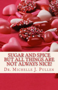 Title: Sugar And Spice But All Things Are Not Always Nice, Author: Dr. Michelle J. Pullen