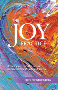 Title: The Joy Practice: Becoming More of Who You Are by Experiencing Life Fully and Directly, Author: Suzanne Parada