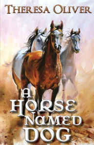 Title: A Horse Named Dog, Author: Theresa Oliver
